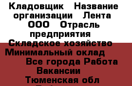 Кладовщик › Название организации ­ Лента, ООО › Отрасль предприятия ­ Складское хозяйство › Минимальный оклад ­ 29 000 - Все города Работа » Вакансии   . Тюменская обл.,Тобольск г.